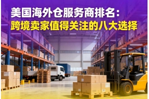 美國(guó)海外倉服務(wù)商排名：跨境賣家值得關(guān)注的八大選擇