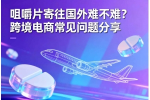 咀嚼片寄往國外難不難？跨境電商常見問題分享