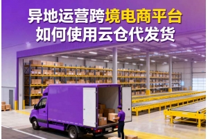 異地運(yùn)營(yíng)跨境電商平臺(tái)如何使用云倉代發(fā)貨