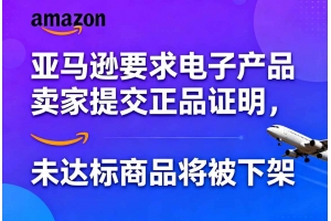 亞馬遜要求電子產品賣家提交正品證明，未達標商品將被下架