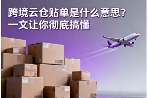 跨境云倉貼單是什么意思？一文讓你徹底搞懂