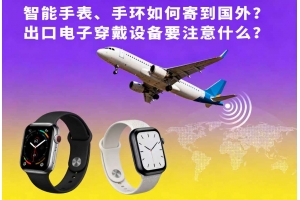 智能手表、手環(huán)如何寄到國外？出口電子穿戴設備要注意什么？