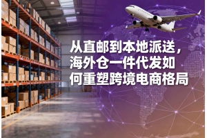 從直郵到本地派送，海外倉一件代發(fā)如何重塑跨境電商格局