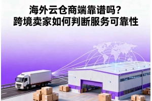 海外云倉商端靠譜嗎？跨境賣家如何判斷服務(wù)可靠性