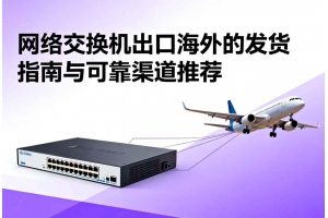 網絡交換機出口海外的發貨指南與可靠渠道推薦