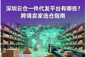 深圳云倉一件代發(fā)平臺(tái)有哪些？跨境賣家選倉指南