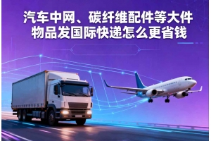 汽車中網(wǎng)、碳纖維配件等大件物品發(fā)國際快遞怎么更省錢