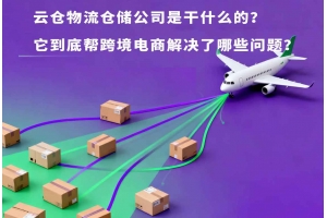云倉物流倉儲公司是干什么的？它到底幫跨境電商解決了哪些問題？