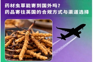 藥材蟲(chóng)草能寄到國(guó)外嗎？藥品寄往英國(guó)的合規(guī)方式與渠道選擇