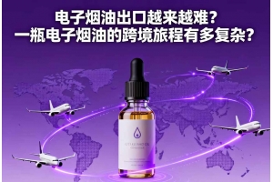 電子煙油出口越來(lái)越難？一瓶電子煙油的跨境旅程有多復(fù)雜？