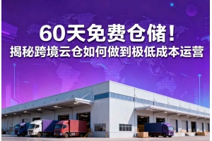 60天免費倉儲！揭秘跨境云倉如何做到極低成本運營