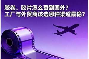 膠卷、膠片怎么寄到國(guó)外？工廠與外貿(mào)商該選哪種渠道最穩(wěn)？