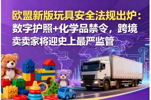 歐盟新版玩具安全法規出爐：數字護照+化學品禁令，跨境賣家將迎史上最嚴監