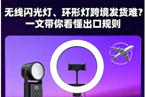 無(wú)線閃光燈、環(huán)形燈跨境發(fā)貨難？一文帶你看懂出口規(guī)則