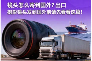 鏡頭怎么寄到國(guó)外？出口攝影鏡頭發(fā)貨到國(guó)外前請(qǐng)先看看這篇！