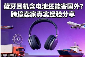 藍(lán)牙耳機(jī)含電池還能寄國(guó)外？跨境賣家真實(shí)經(jīng)驗(yàn)分享