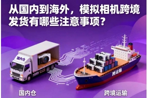 從國(guó)內(nèi)到海外，模擬相機(jī)跨境發(fā)貨有哪些注意事項(xiàng)？