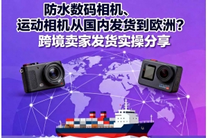 防水?dāng)?shù)碼相機(jī)、運(yùn)動(dòng)相機(jī)從國(guó)內(nèi)發(fā)貨到歐洲？跨境賣(mài)家發(fā)貨實(shí)操分享