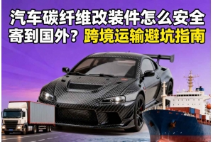 汽車碳纖維改裝件怎么安全寄到國(guó)外？跨境運(yùn)輸避坑指南