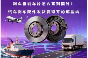 剎車(chē)盤(pán)剎車(chē)片怎么寄到國(guó)外？汽車(chē)剎車(chē)配件發(fā)貨要避開(kāi)的那些坑