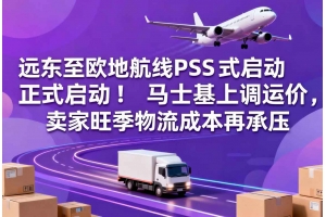 遠東至歐地航線PSS正式啟動！馬士基上調運價，賣家旺季物流成本再承壓