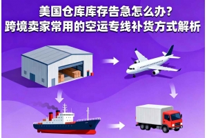 美國倉庫庫存告急怎么辦？跨境賣家常用的空運專線補貨方式解析