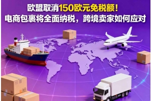 歐盟取消150歐元免稅額！電商包裹將全面納稅，跨境賣家如何應對