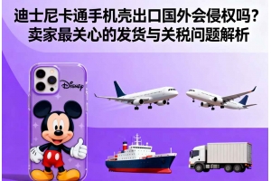 迪士尼卡通手機殼出口國外會侵權嗎？賣家最關心的發貨與關稅問題解析