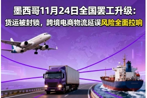 墨西哥11月24日全國罷工升級：貨運被封鎖，跨境電商物流延誤風險全面拉響