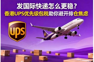 發國際快遞怎么更穩？香港UPS優先級包稅助你避開排倉焦慮