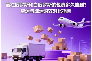寄往俄羅斯和白俄羅斯的包裹多久能到？空運與陸運時效對比指南