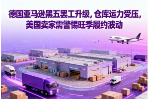 德國亞馬遜黑五罷工升級，倉庫運力受壓，美國賣家需警惕旺季履約波動