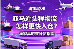 亞馬遜頭程物流怎樣更快入倉(cāng)？賣家高時(shí)效補(bǔ)貨指南