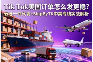 Tik Tok美國訂單怎么發更穩？云倉一件代發+ShipByTK中美專線實戰解析
