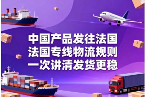 中國(guó)產(chǎn)品發(fā)往法國(guó)，法國(guó)專線物流規(guī)則一次講清發(fā)貨更穩(wěn)