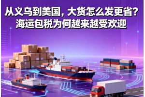 從義烏到美國，大貨怎么發更省？海運包稅為何越來越受歡迎