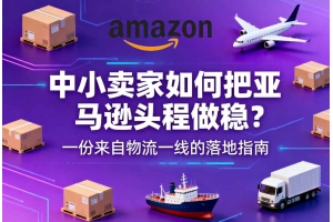 中小賣家如何把亞馬遜頭程做穩？一份來自物流一線的落地指南