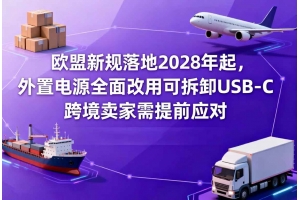 歐盟新規落地2028年起，外置電源全面改用可拆卸USB-C，跨境賣家需提前應對