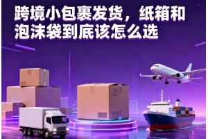 跨境小包裹發貨，紙箱和泡沫袋到底該怎么選