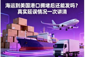 海運到美國港口擁堵后還能發嗎？真實延誤情況一次講清