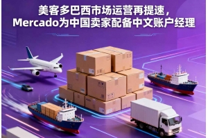 美客多巴西市場運營再提速，Mercado為中國賣家配備中文賬戶經(jīng)理