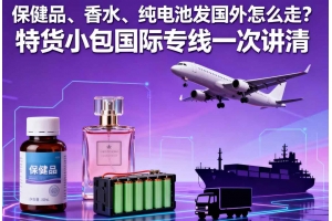 保健品、香水、純電池發(fā)國(guó)外怎么走？特貨小包國(guó)際專線一次講清