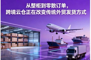 從整柜到零散訂單，跨境云倉正在改變傳統外貿發貨方式