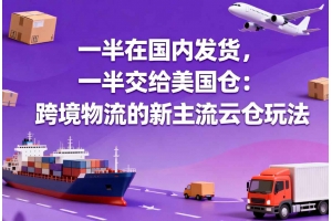 一半在國內發貨，一半交給美國倉：跨境物流的新主流云倉玩法