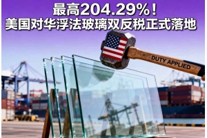 最高204.29%！美國對華浮法玻璃雙反稅正式落地