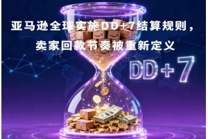 亞馬遜全球?qū)嵤〥D+7結(jié)算規(guī)則，賣家回款節(jié)奏被重新定義