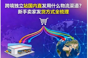 跨境獨立站國內直發用什么物流渠道？新手賣家發貨方式全梳理