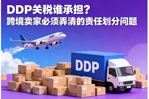 DDP關(guān)稅誰承擔(dān)？跨境賣家必須弄清的責(zé)任劃分問題