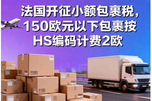 法國開征小額包裹稅，150歐元以下包裹按HS編碼計費2歐