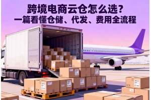 跨境電商云倉怎么選？一篇看懂倉儲、代發、費用全流程